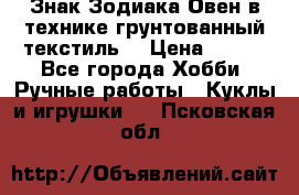 Знак Зодиака-Овен в технике грунтованный текстиль. › Цена ­ 600 - Все города Хобби. Ручные работы » Куклы и игрушки   . Псковская обл.